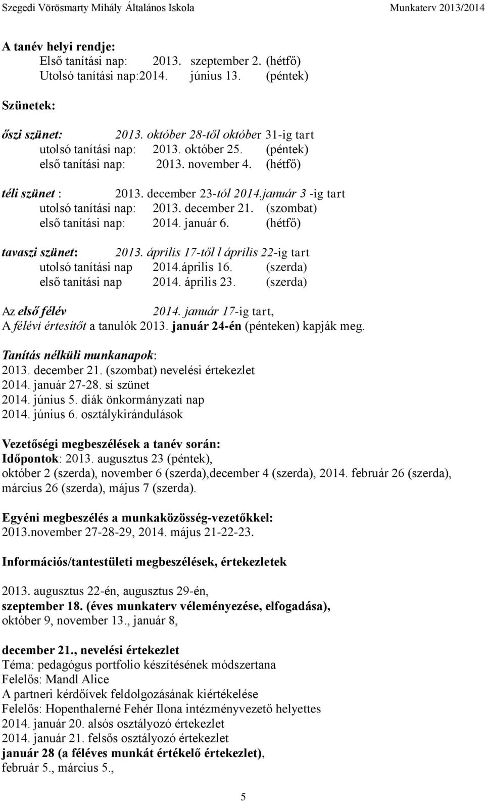 január 3 -ig tart utolsó tanítási nap: 2013. december 21. (szombat) első tanítási nap: 2014. január 6. (hétfő) tavaszi szünet: 2013. április 17-től l április 22-ig tart utolsó tanítási nap 2014.