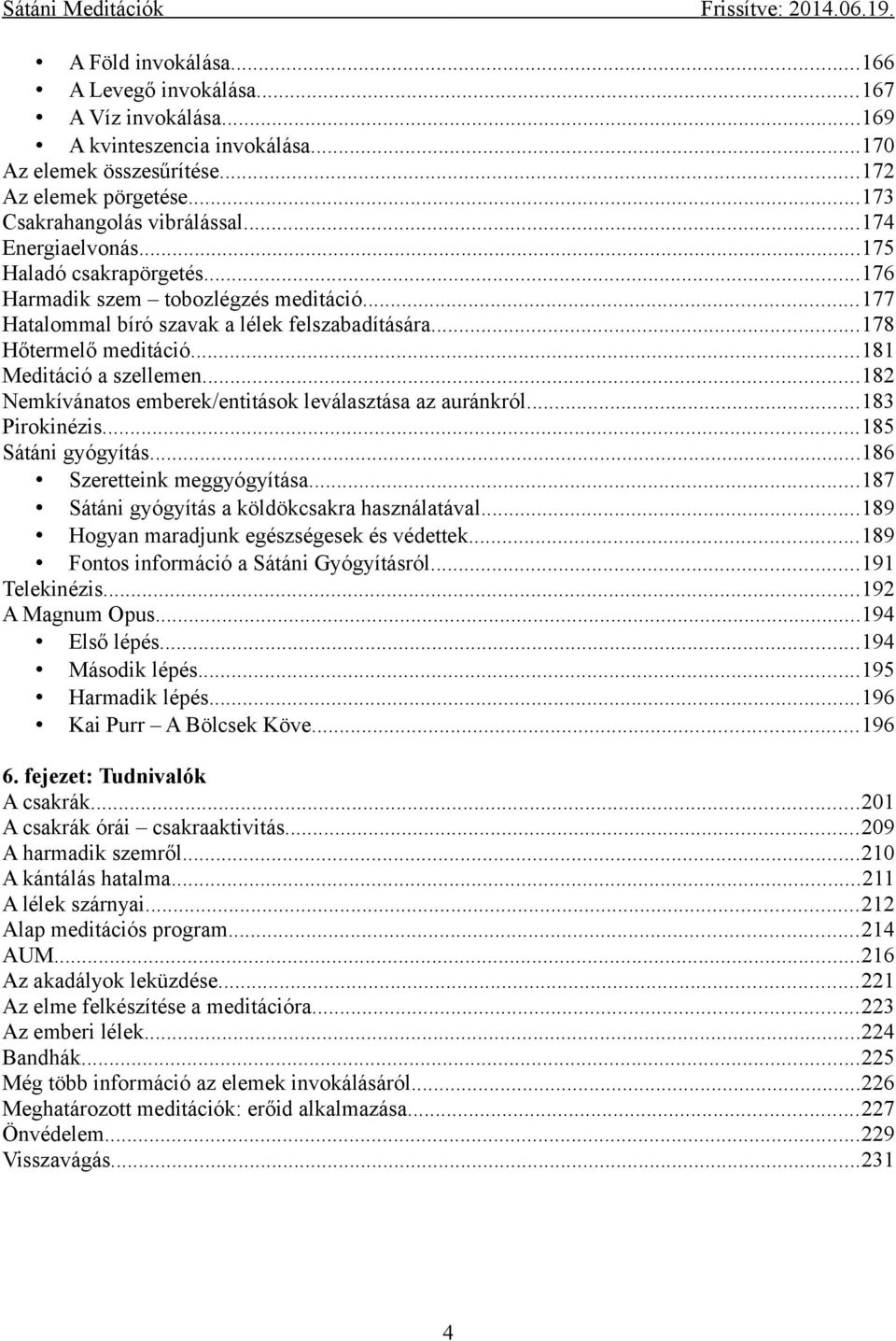 ..182 Nemkívánatos emberek/entitások leválasztása az auránkról...183 Pirokinézis...185 Sátáni gyógyítás...186 Szeretteink meggyógyítása...187 Sátáni gyógyítás a köldökcsakra használatával.