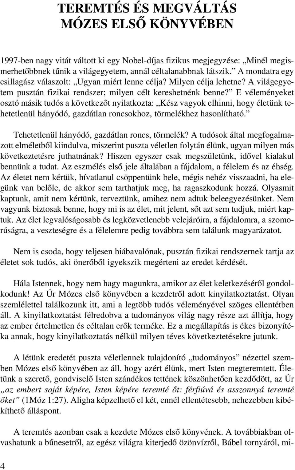 E véleményeket osztó másik tudós a következõt nyilatkozta: Kész vagyok elhinni, hogy életünk tehetetlenül hányódó, gazdátlan roncsokhoz, törmelékhez hasonlítható.