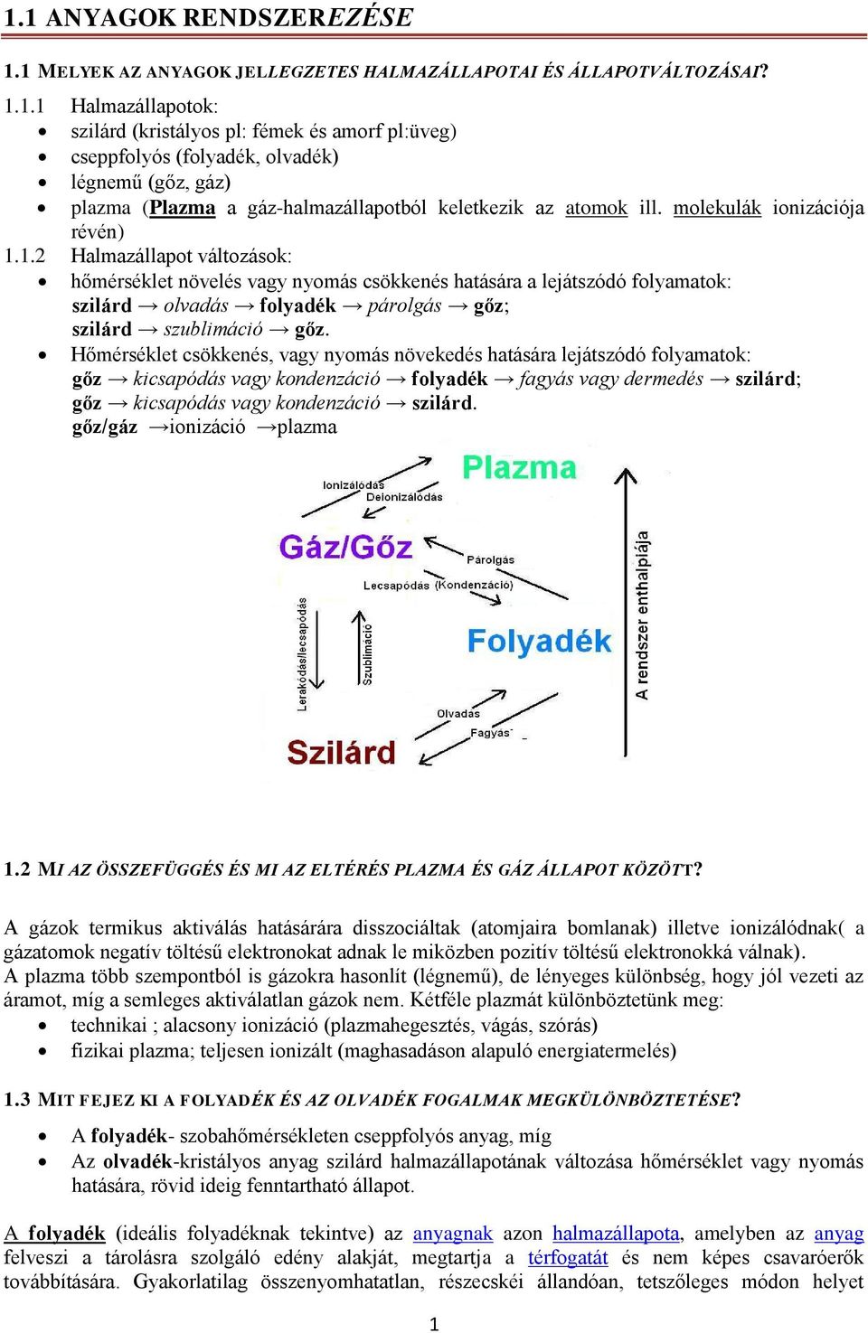 Hőmérséklet csökkenés, vagy nyomás növekedés hatására lejátszódó folyamatok: gőz kicsapódás vagy kondenzáció folyadék fagyás vagy dermedés szilárd; gőz kicsapódás vagy kondenzáció szilárd.