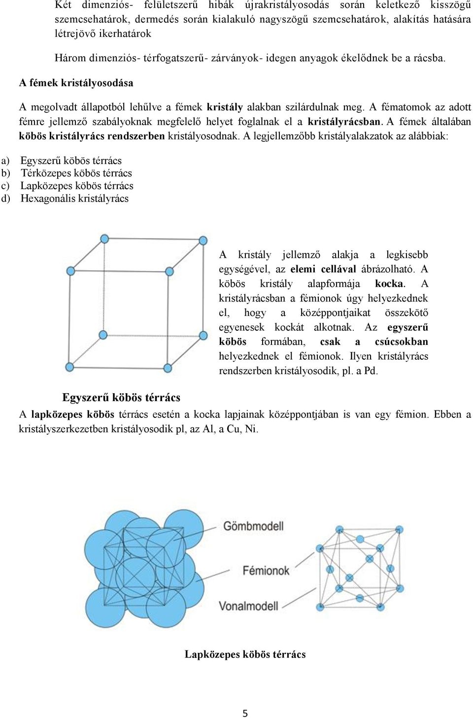 A fématomok az adott fémre jellemző szabályoknak megfelelő helyet foglalnak el a kristályrácsban. A fémek általában köbös kristályrács rendszerben kristályosodnak.