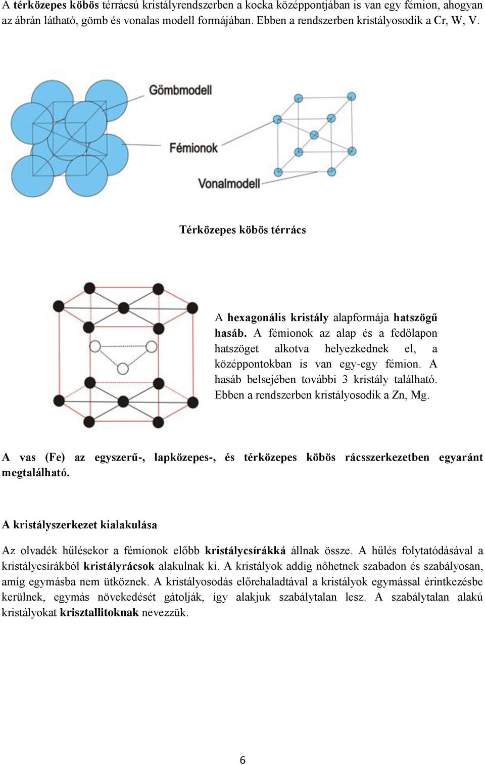 A hasáb belsejében további 3 kristály található. Ebben a rendszerben kristályosodik a Zn, Mg. A vas (Fe) az egyszerű-, lapközepes-, és térközepes köbös rácsszerkezetben egyaránt megtalálható.