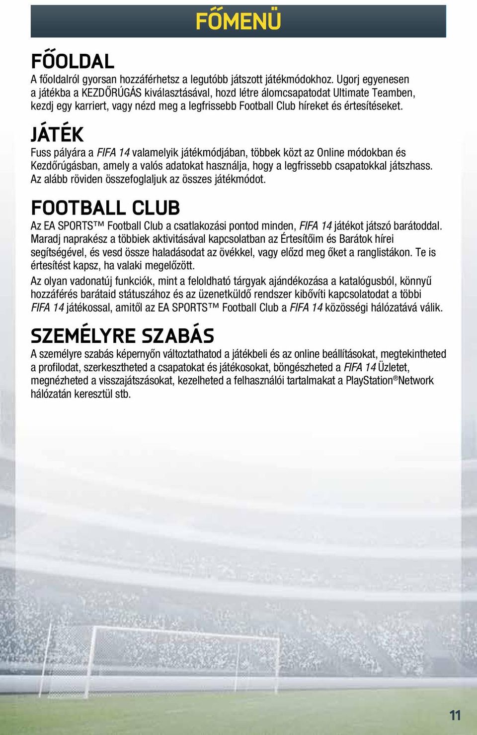 Játék Fuss pályára a FIFA 14 valamelyik játékmódjában, többek közt az Online módokban és Kezdőrúgásban, amely a valós adatokat használja, hogy a legfrissebb csapatokkal játszhass.