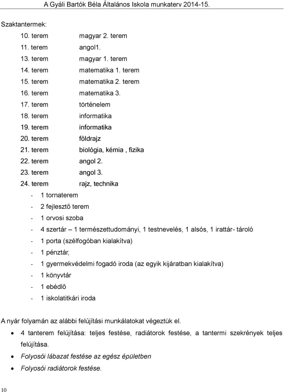 terem rajz, technika - 1 tornaterem - 2 fejlesztő terem - 1 orvosi szoba - 4 szertár 1 természettudományi, 1 testnevelés, 1 alsós, 1 irattár- tároló - 1 porta (szélfogóban kialakítva) - 1 pénztár, -