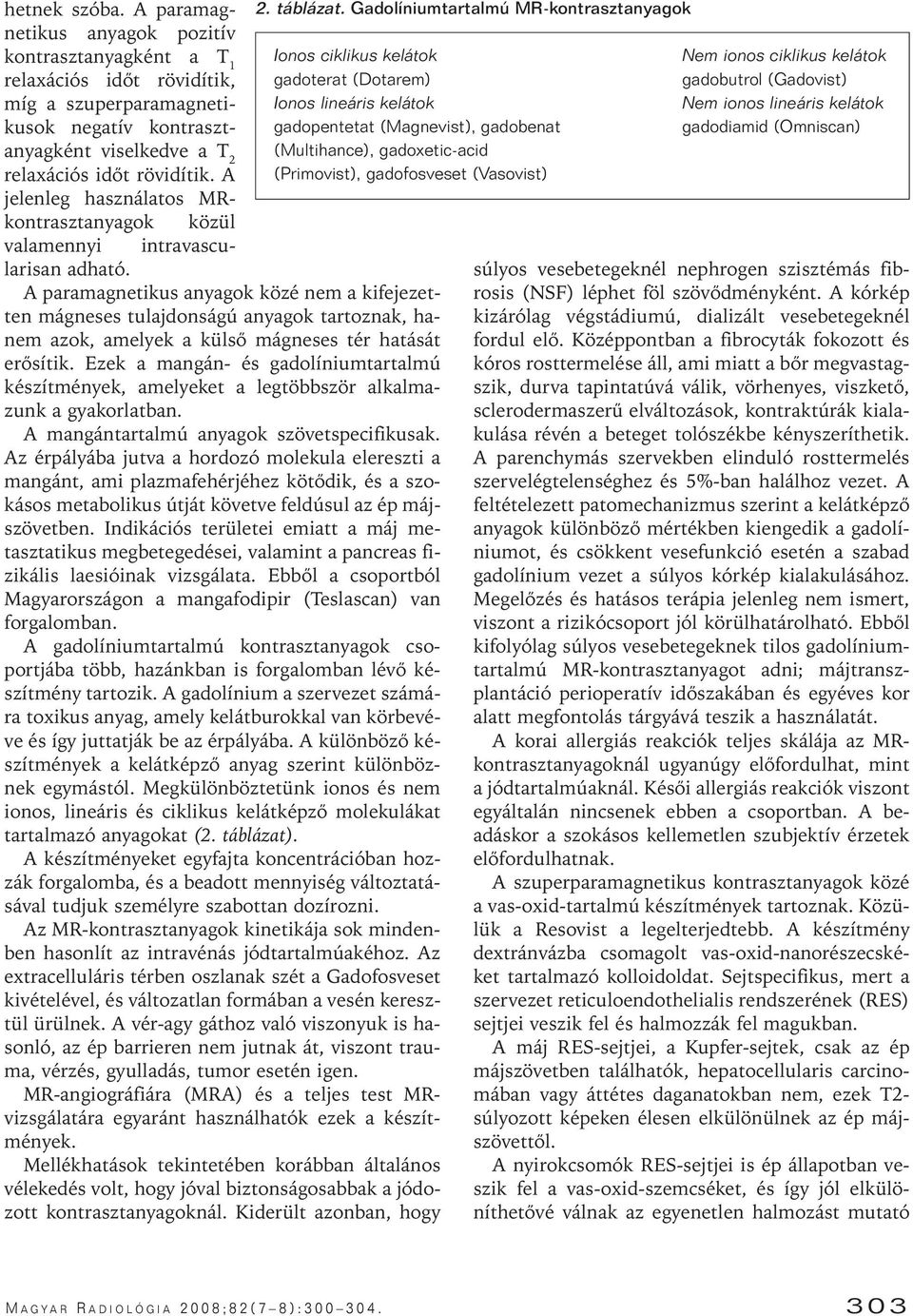 A paramagnetikus anyagok közé nem a kifejezetten mágneses tulajdonságú anyagok tartoznak, hanem azok, amelyek a külsô mágneses tér hatását erôsítik.