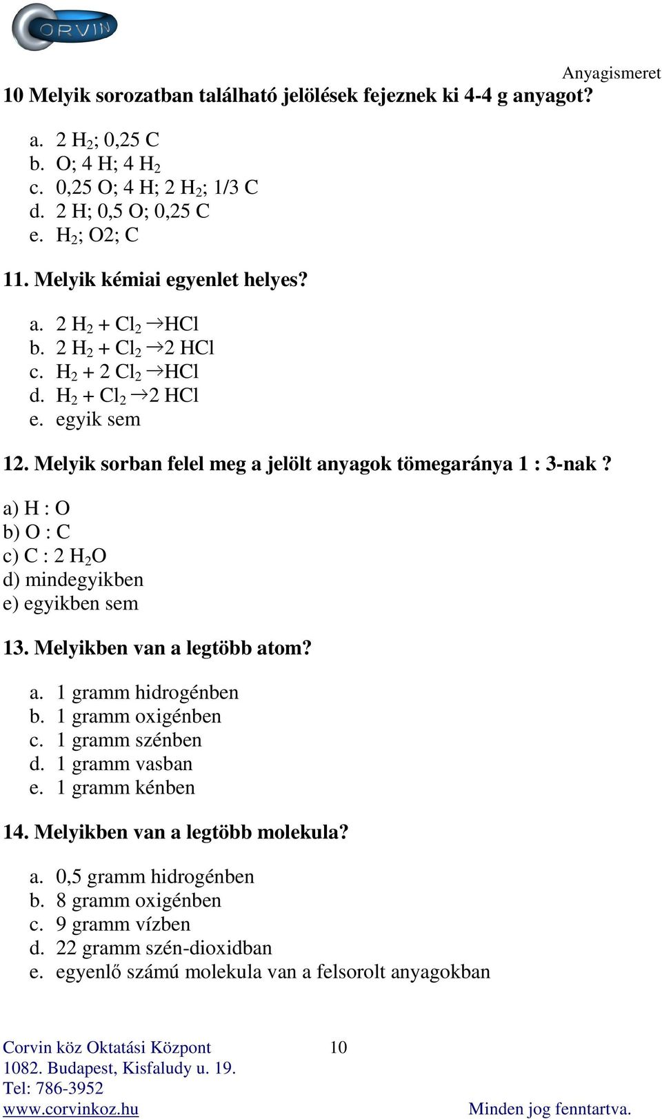 Melyik sorban felel meg a jelölt anyagok tömegaránya 1 : 3-nak? a) H : O b) O : C c) C : 2 H 2 O d) mindegyikben e) egyikben sem 13. Melyikben van a legtöbb atom? a. 1 gramm hidrogénben b.