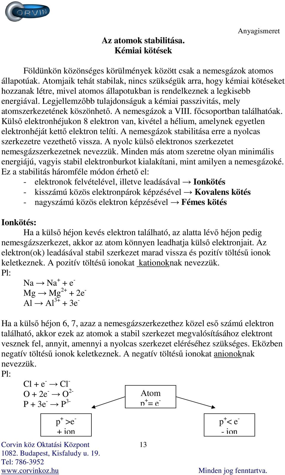 Legjellemzőbb tulajdonságuk a kémiai passzivitás, mely atomszerkezetének köszönhető. A nemesgázok a VIII. főcsoportban találhatóak.