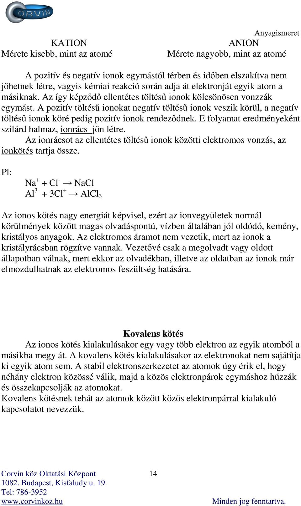 A pozitív töltésű ionokat negatív töltésű ionok veszik körül, a negatív töltésű ionok köré pedig pozitív ionok rendeződnek. E folyamat eredményeként szilárd halmaz, ionrács jön létre.