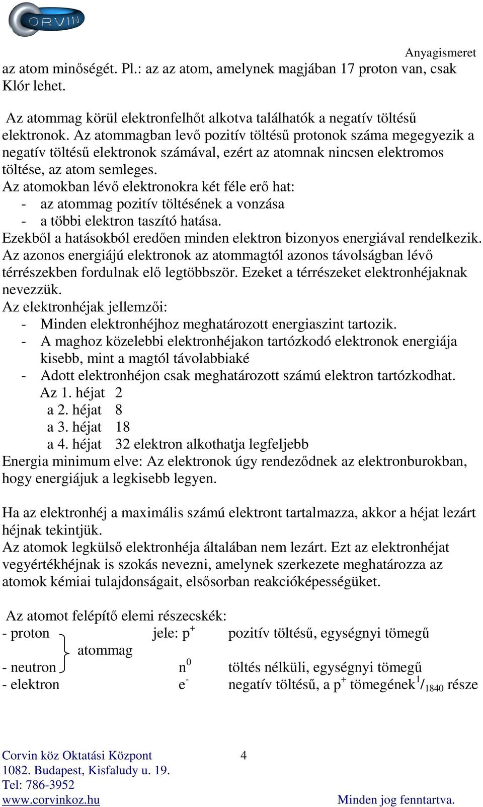 Az atomokban lévő elektronokra két féle erő hat: - az atommag pozitív töltésének a vonzása - a többi elektron taszító hatása.