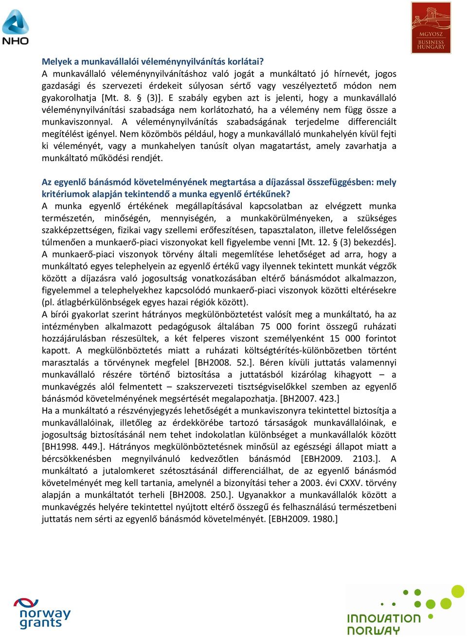 E szabály egyben azt is jelenti, hogy a munkavállaló véleménynyilvánítási szabadsága nem korlátozható, ha a vélemény nem függ össze a munkaviszonnyal.