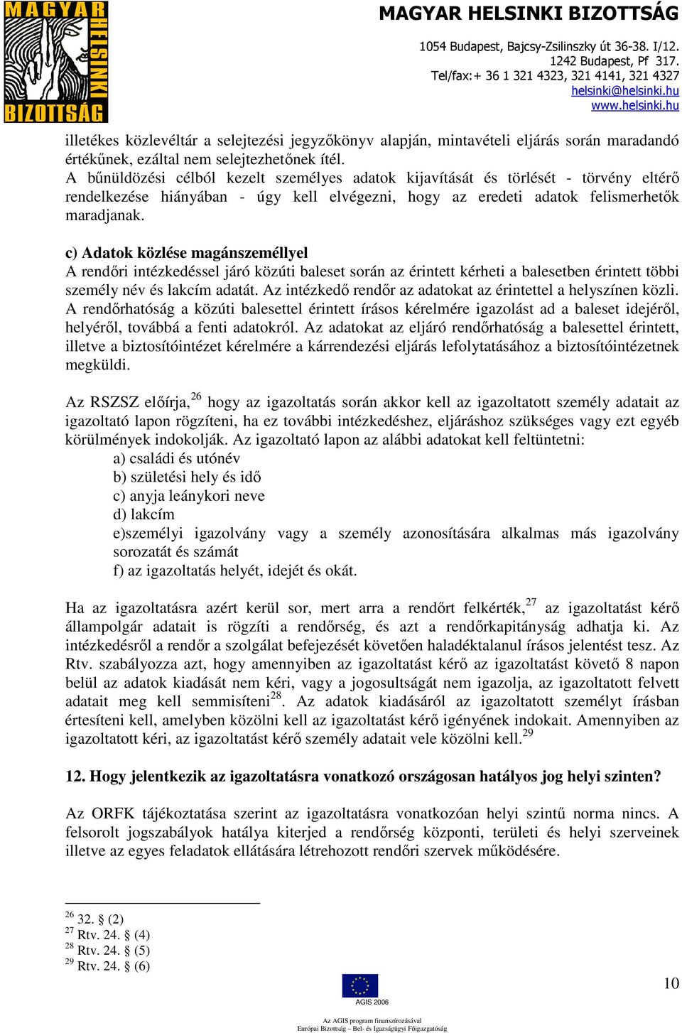 c) Adatok közlése magánszeméllyel A rendőri intézkedéssel járó közúti baleset során az érintett kérheti a balesetben érintett többi személy név és lakcím adatát.