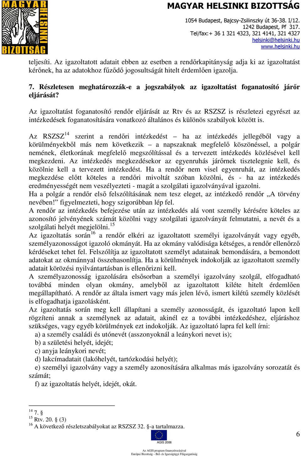 Az igazoltatást foganatosító rendőr eljárását az Rtv és az RSZSZ is részletezi egyrészt az intézkedések foganatosítására vonatkozó általános és különös szabályok között is.