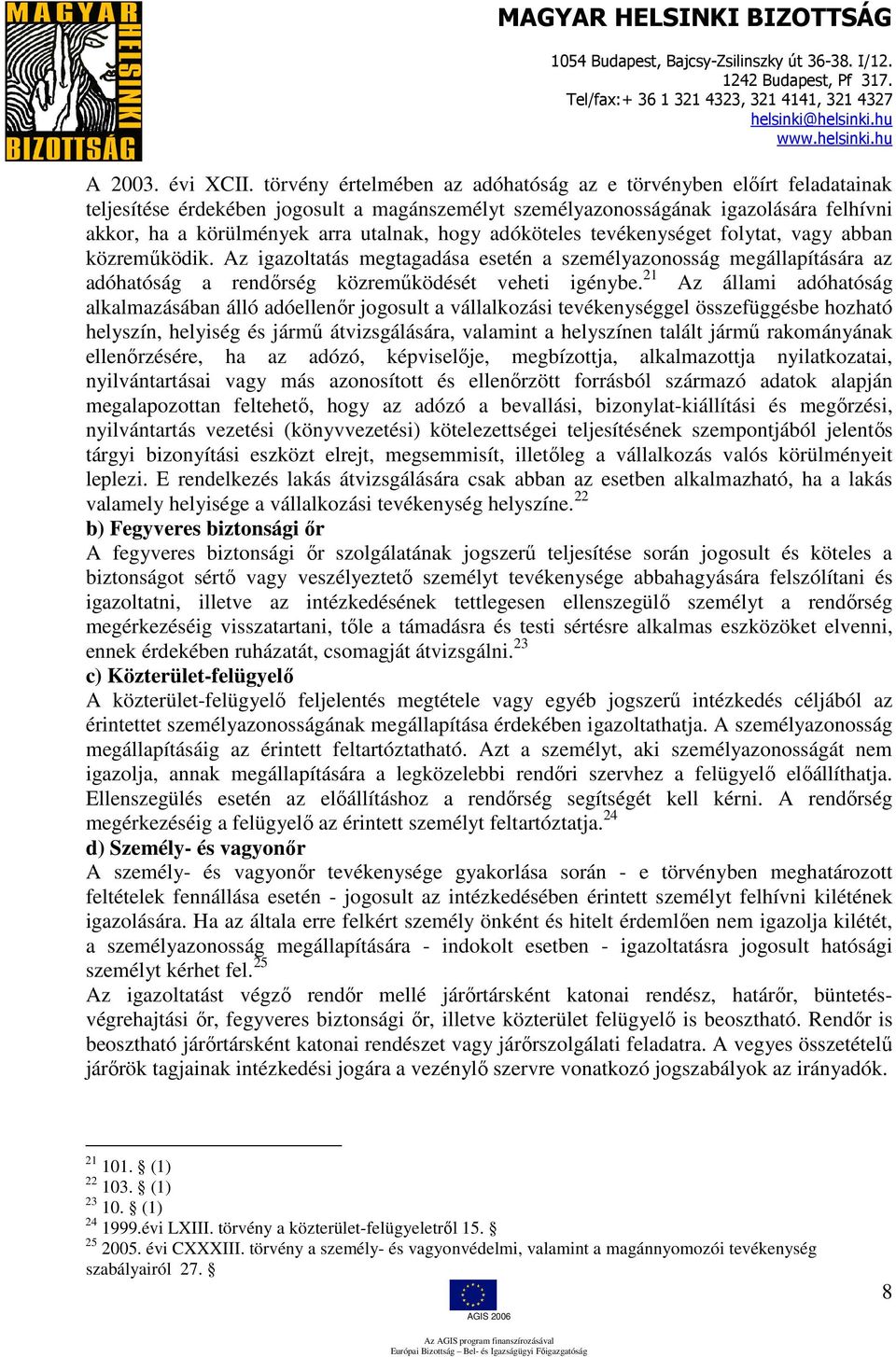 hogy adóköteles tevékenységet folytat, vagy abban közreműködik. Az igazoltatás megtagadása esetén a személyazonosság megállapítására az adóhatóság a rendőrség közreműködését veheti igénybe.