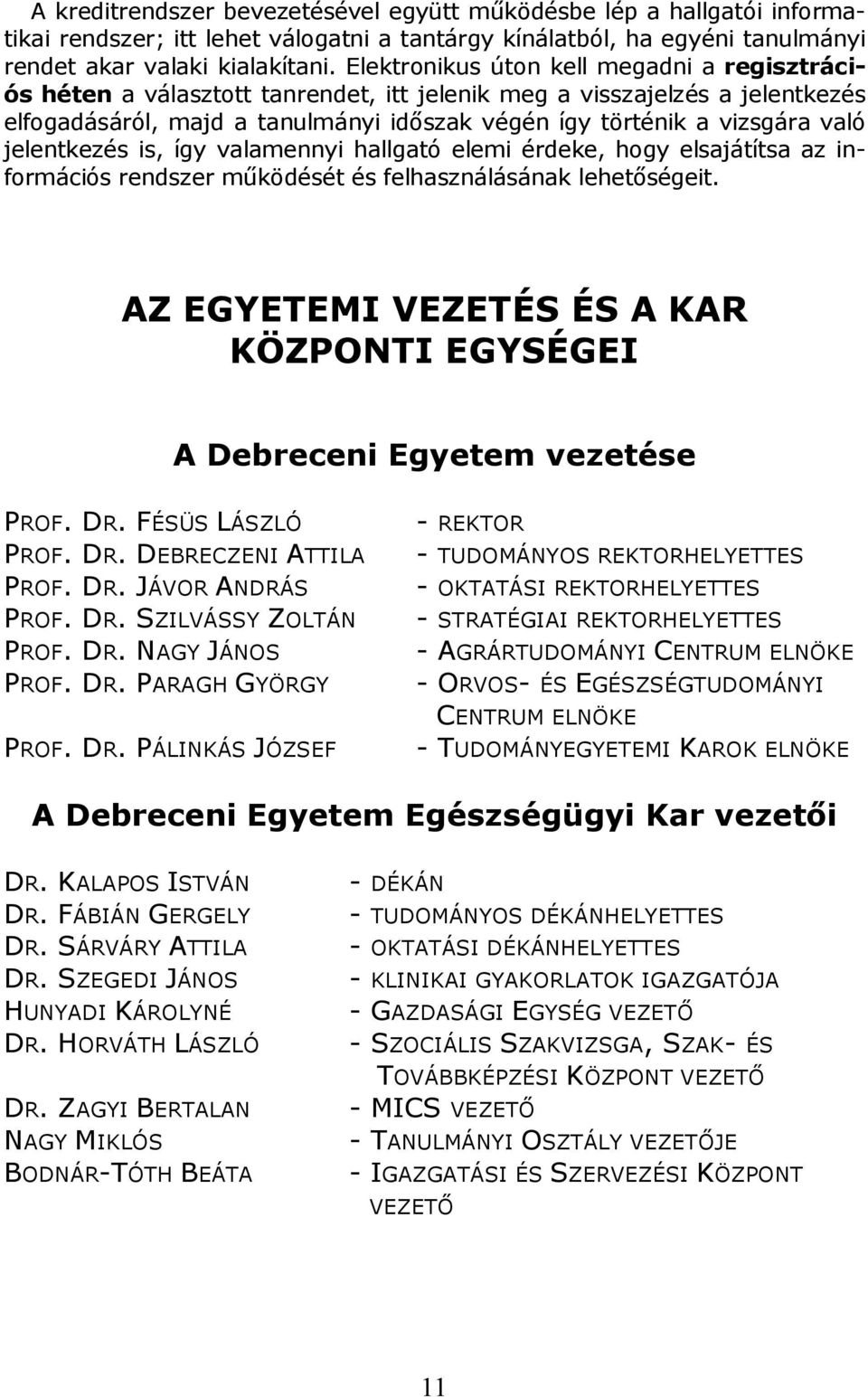 jelentkezés is, így valamennyi hallgató elemi érdeke, hogy elsajátítsa az információs rendszer működését és felhasználásának lehetőségeit.