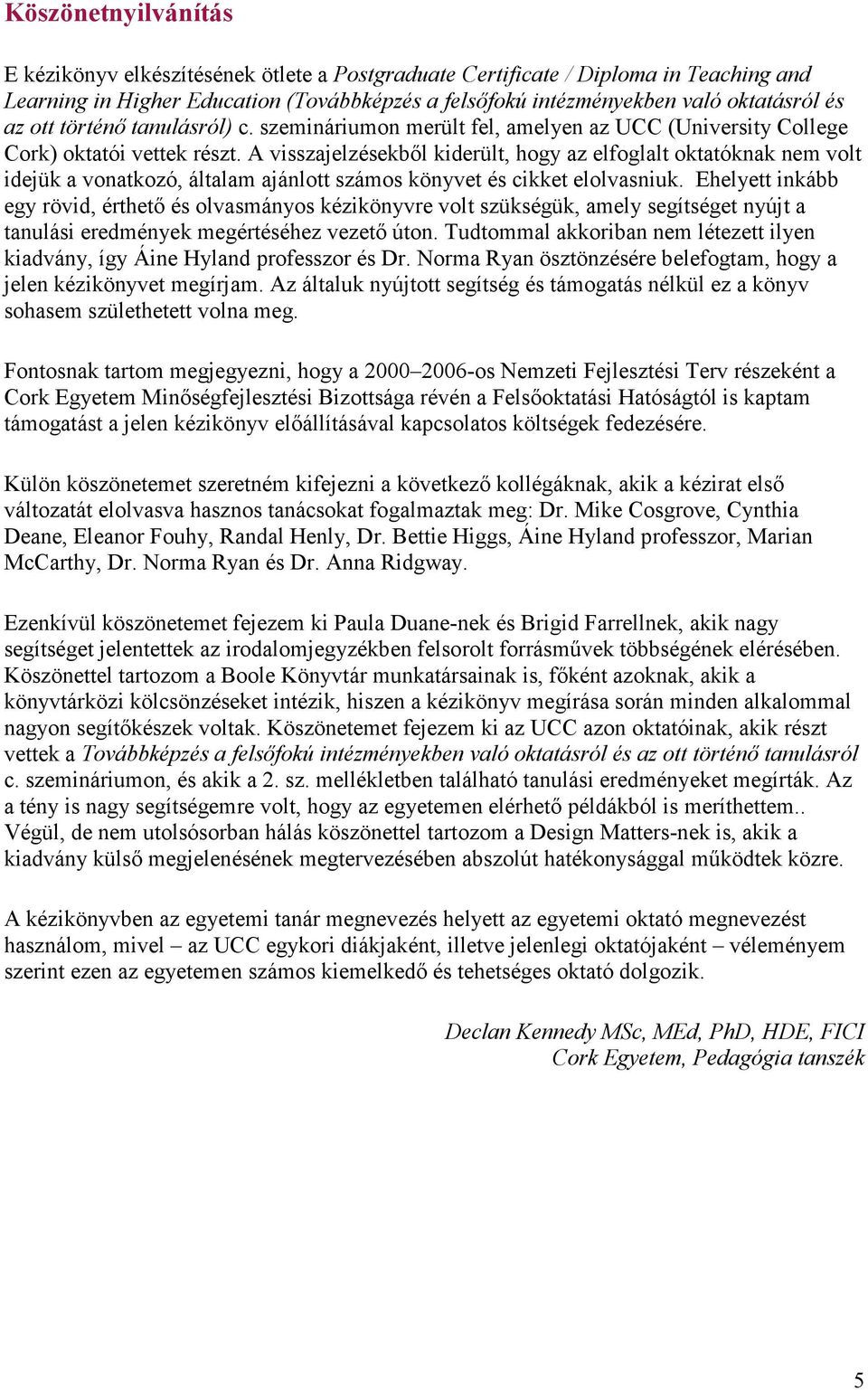 A visszajelzésekből kiderült, hogy az elfoglalt oktatóknak nem volt idejük a vonatkozó, általam ajánlott számos könyvet és cikket elolvasniuk.