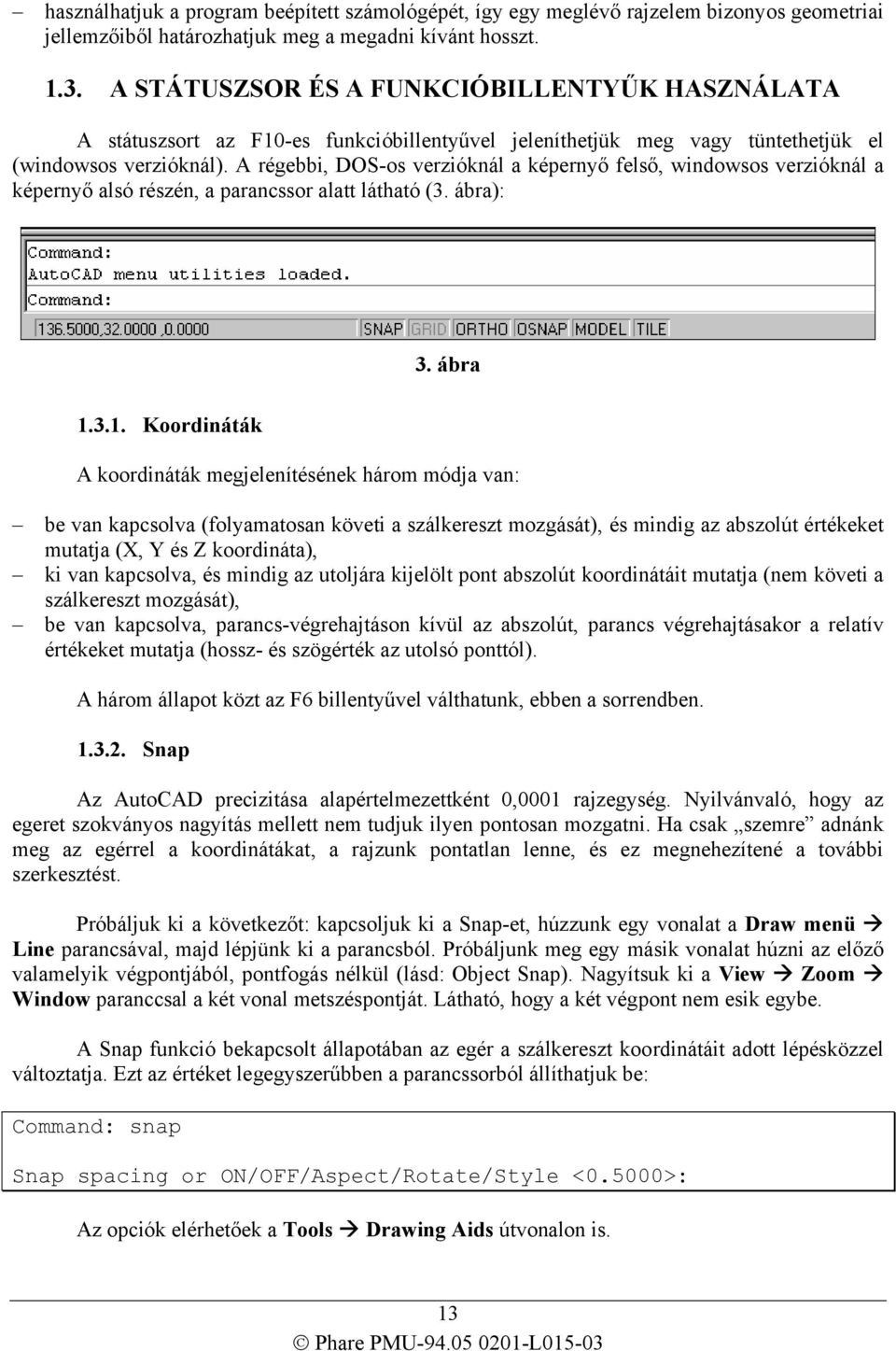 A régebbi, DOS-os verzióknál a képernyő felső, windowsos verzióknál a képernyő alsó részén, a parancssor alatt látható (3. ábra): 3. ábra 1.