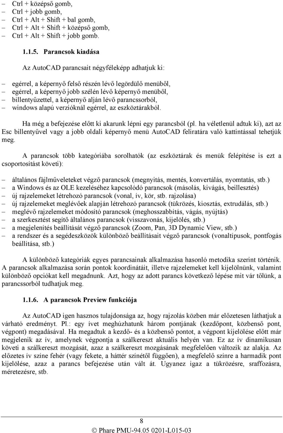 képernyő alján lévő parancssorból, windows alapú verzióknál egérrel, az eszköztárakból. Ha még a befejezése előtt ki akarunk lépni egy parancsból (pl.