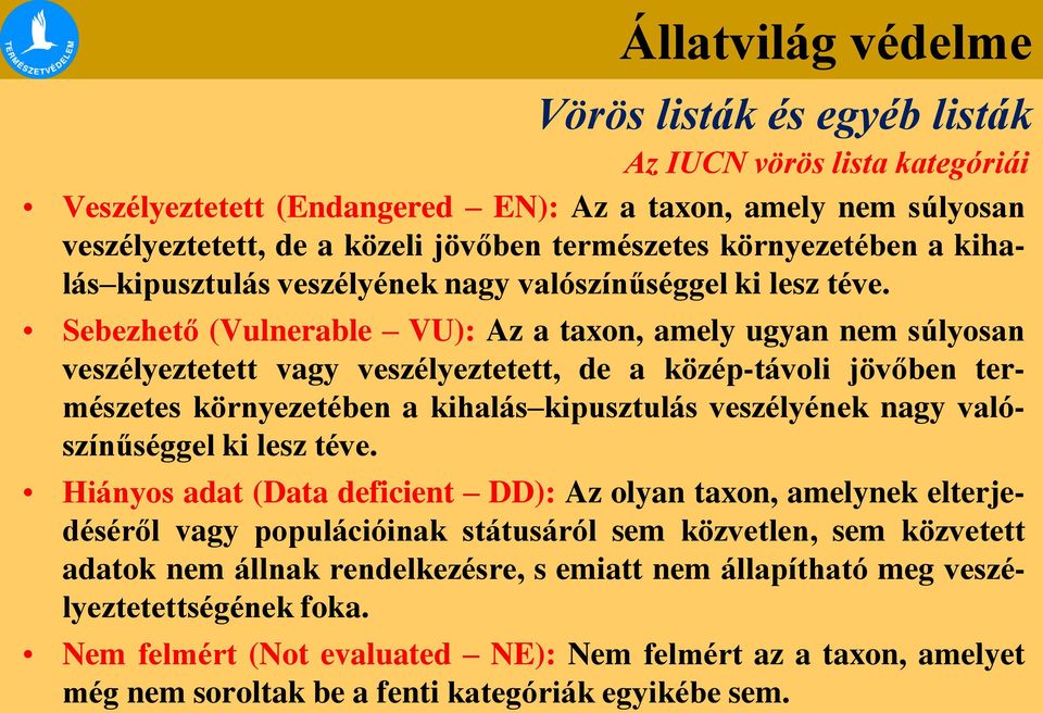 Sebezhető (Vulnerable VU): Az a taxon, amely ugyan nem súlyosan veszélyeztetett vagy veszélyeztetett, de a közép-távoli jövőben természetes környezetében a kihalás  Hiányos adat (Data deficient DD):