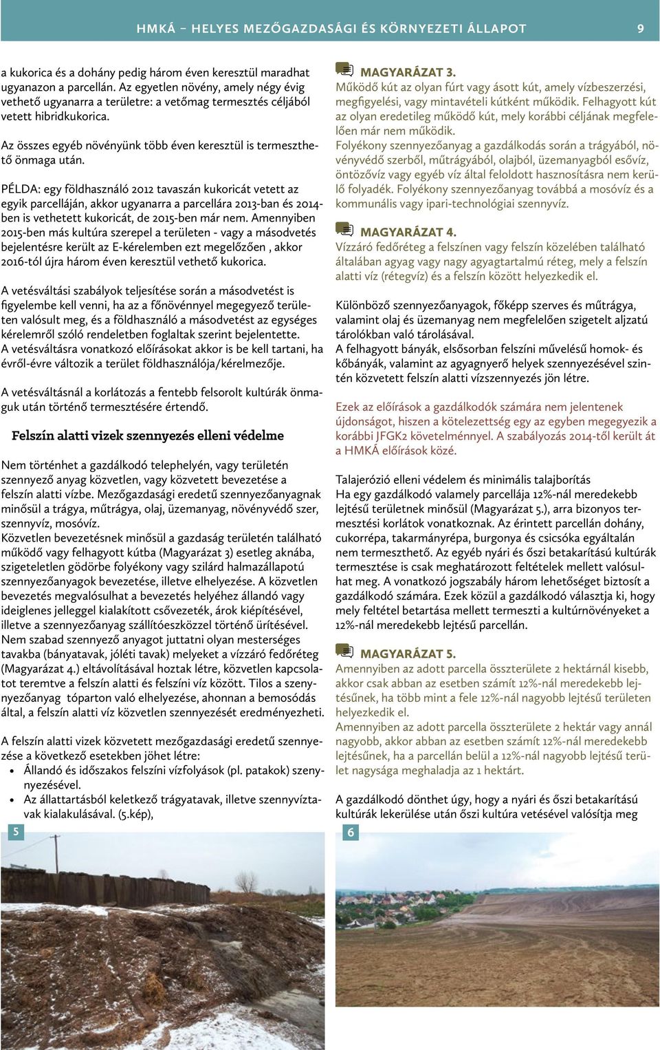 PÉLDA: egy földhasználó 2012 tavaszán kukoricát vetett az egyik parcelláján, akkor ugyanarra a parcellára 2013-ban és 2014- ben is vethetett kukoricát, de 2015-ben már nem.