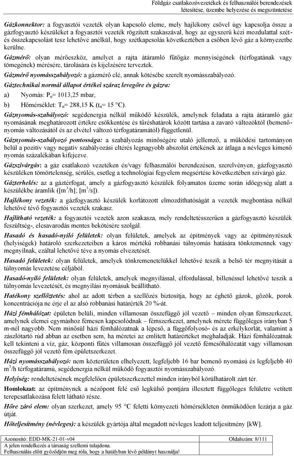 Gázmérő: olyan mérőeszköz, amelyet a rajta átáramló fűtőgáz mennyiségének (térfogatának vagy tömegének) mérésére, tárolására és kijelzésére terveztek.