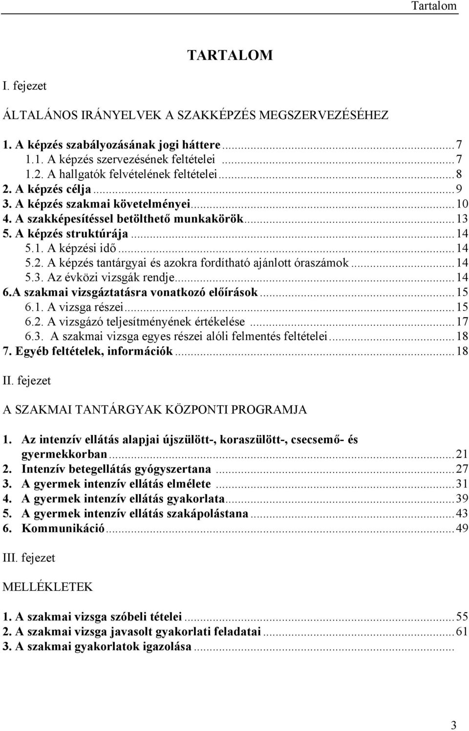 ..14 5.2. A képzés tantárgyai és azokra fordítható ajánlott óraszámok...14 5.3. Az évközi vizsgák rendje...14 6.A szakmai vizsgáztatásra vonatkozó előírások...15 6.1. A vizsga részei...15 6.2. A vizsgázó teljesítményének értékelése.