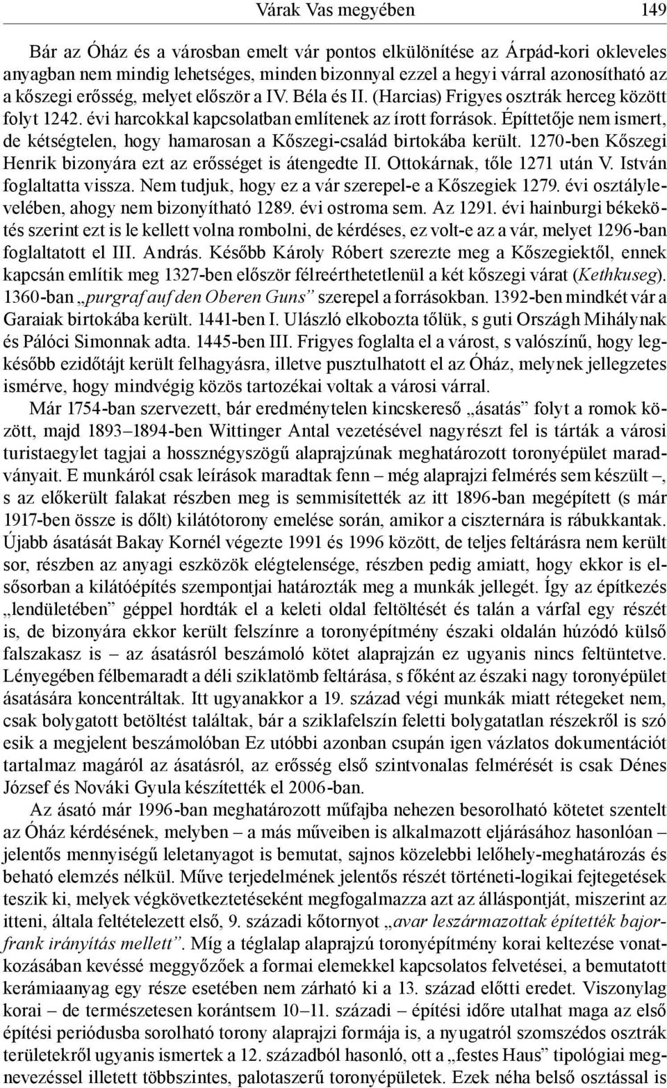 Építtetője nem ismert, de kétségtelen, hogy hamarosan a Kőszegi-család birtokába került. 1270-ben Kőszegi Henrik bizonyára ezt az erősséget is átengedte II. Ottokárnak, tőle 1271 után V.