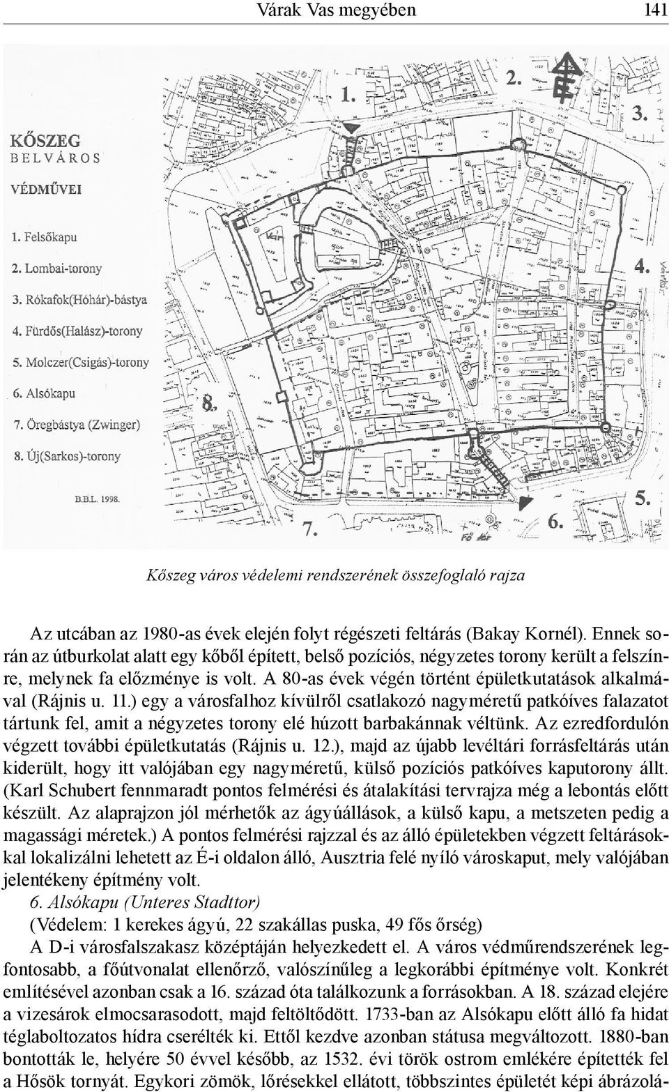 11.) egy a városfalhoz kívülről csatlakozó nagyméretű patkóíves falazatot tártunk fel, amit a négyzetes torony elé húzott barbakánnak véltünk. Az ezredfordulón végzett további épületkutatás (Rájnis u.