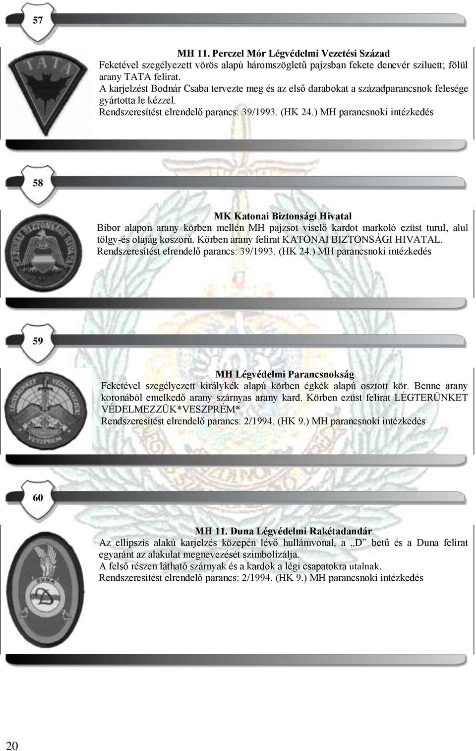 ) MH parancsnoki intézkedés 58 MK Katonai Biztonsági Hivatal Bíbor alapon arany körben mellén MH pajzsot viselő kardot markoló ezüst turul, alul tölgy-és olajág koszorú.