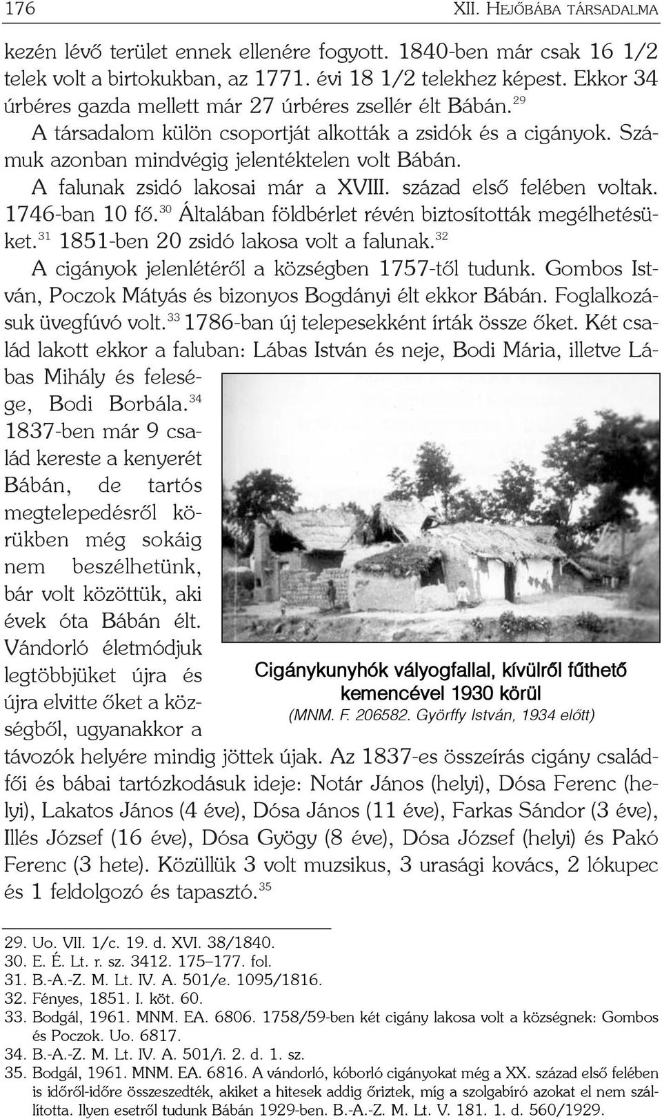 A falunak zsidó lakosai már a XVIII. század elsõ felében voltak. 1746-ban 10 fõ. 30 Általában földbérlet révén biztosították megélhetésüket. 31 1851-ben 20 zsidó lakosa volt a falunak.