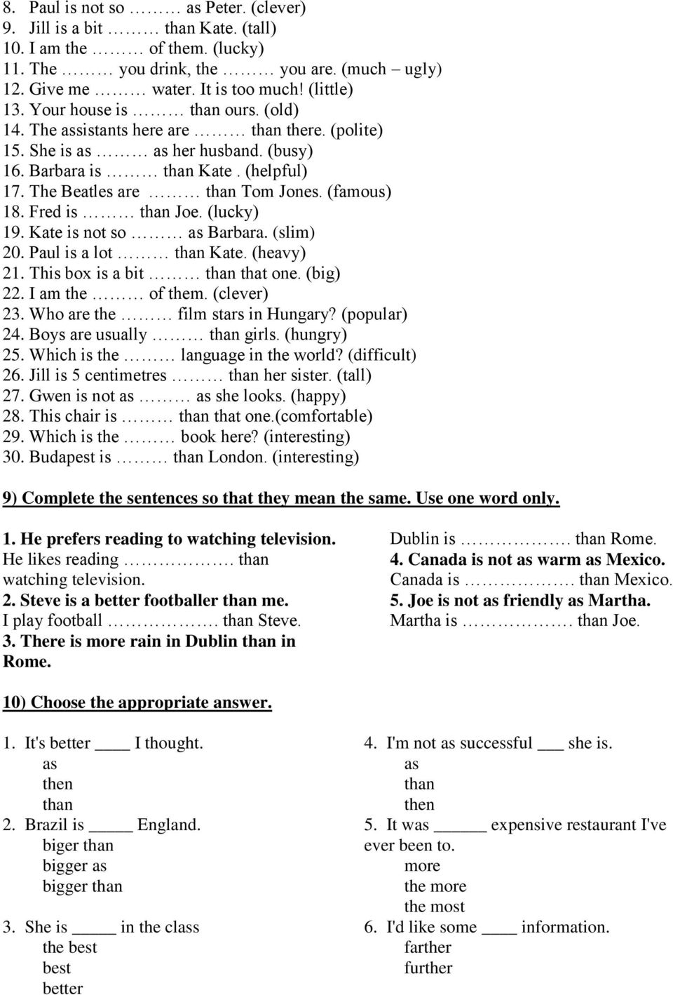 (famous) 18. Fred is than Joe. (lucky) 19. Kate is not so as Barbara. (slim) 20. Paul is a lot than Kate. (heavy) 21. This box is a bit than that one. (big) 22. I am the of them. (clever) 23.