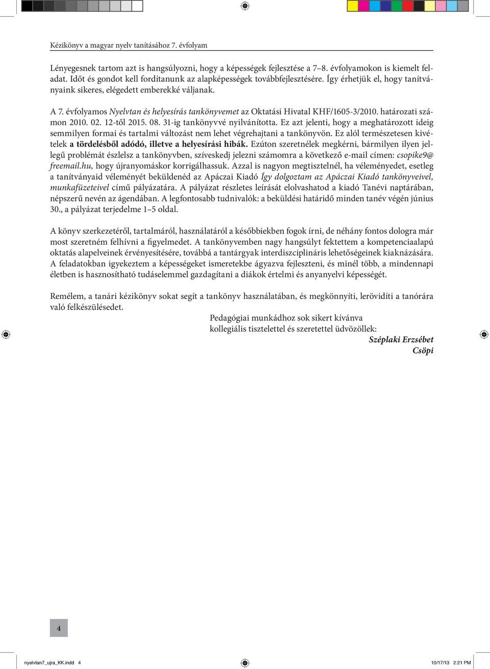 12-től 2015. 08. 31-ig tankönyvvé nyilvánította. Ez azt jelenti, hogy a meghatározott ideig semmilyen formai és tartalmi változást nem lehet végrehajtani a tankönyvön.