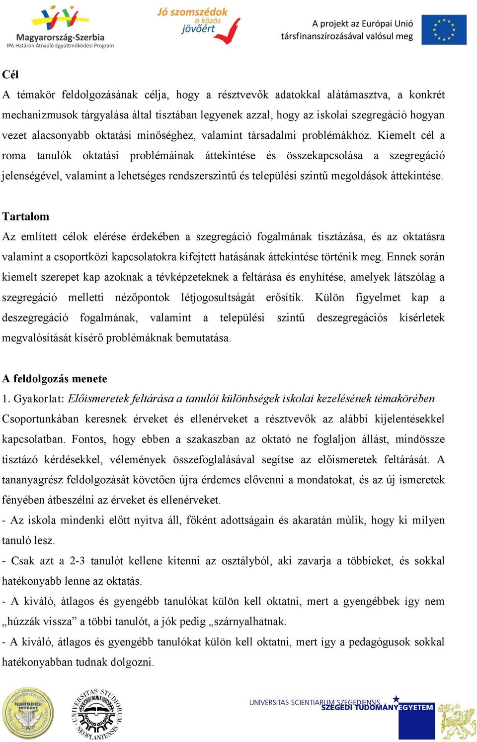 Kiemelt cél a roma tanulók oktatási problémáinak áttekintése és összekapcsolása a szegregáció jelenségével, valamint a lehetséges rendszerszintű és települési szintű megoldások áttekintése.