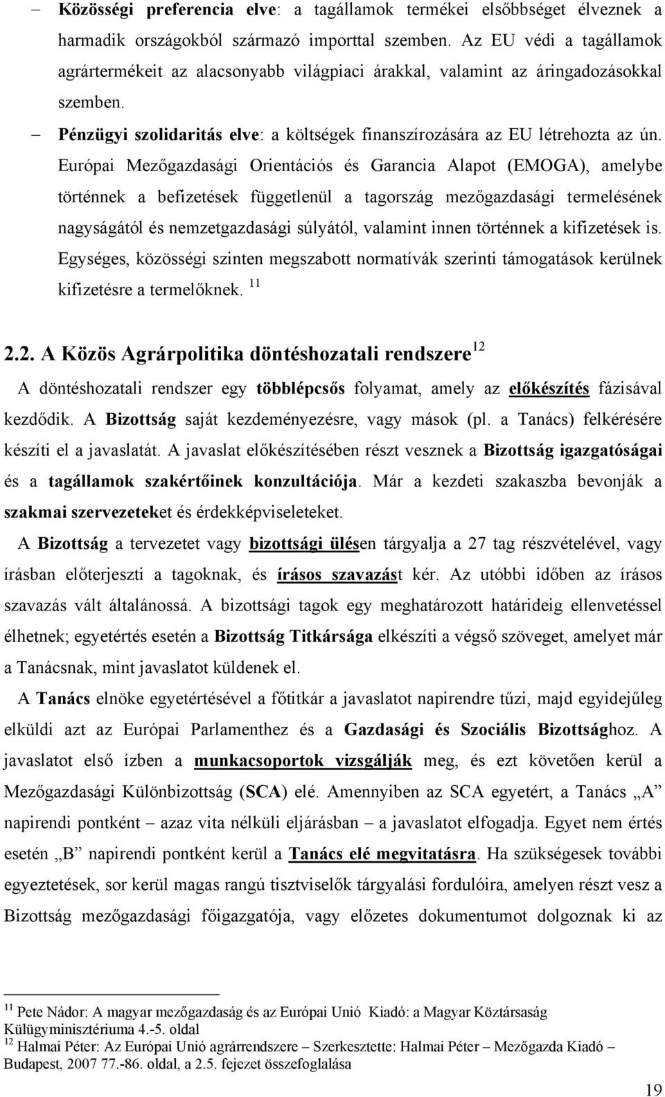 Európai Mezőgazdasági Orientációs és Garancia Alapot (EMOGA), amelybe történnek a befizetések függetlenül a tagország mezőgazdasági termelésének nagyságától és nemzetgazdasági súlyától, valamint