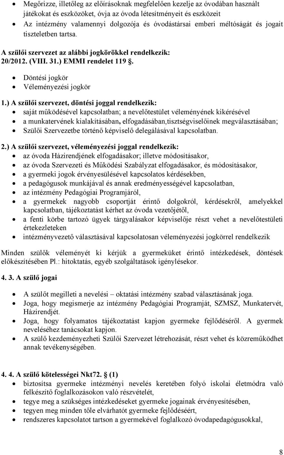 ) A szülői szervezet, döntési joggal rendelkezik: saját működésével kapcsolatban; a nevelőtestület véleményének kikérésével a munkatervének kialakításában, elfogadásában,tisztségviselőinek