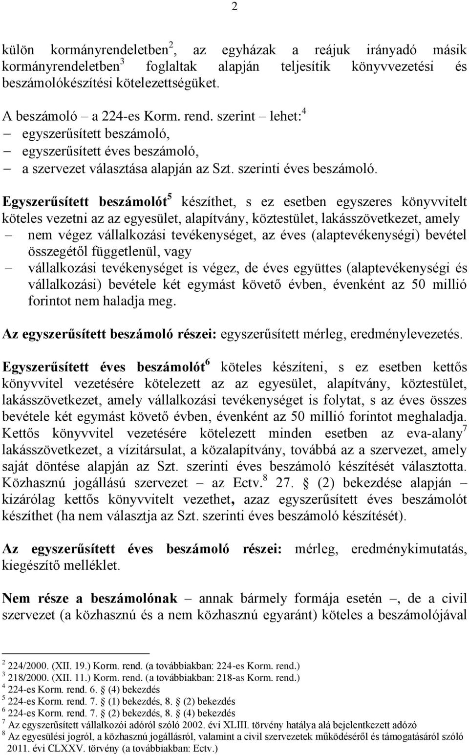 Egyszerűsített beszámolót 5 készíthet, s ez esetben egyszeres könyvvitelt köteles vezetni az az egyesület, alapítvány, köztestület, lakásszövetkezet, amely nem végez vállalkozási tevékenységet, az