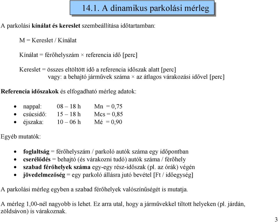 0,85 éjszaka: 10 06 h Mé = 0,90 Egyéb mutatók: foglaltság = férőhelyszám / parkoló autók száma egy időpontban cserélődés = behajtó (és várakozni tudó) autók száma / férőhely szabad férőhelyek száma