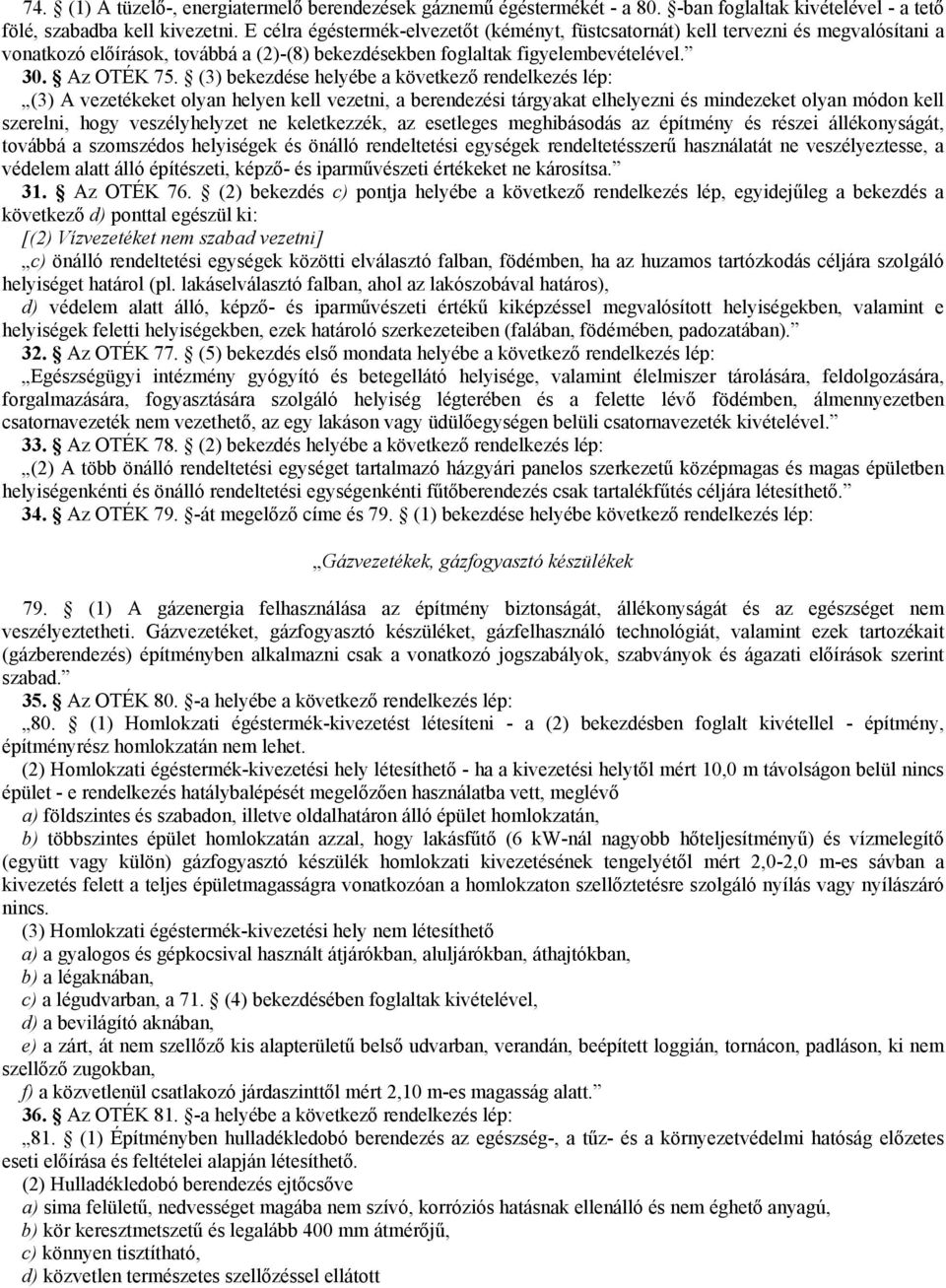 (3) bekezdése helyébe a következő rendelkezés lép: (3) A vezetékeket olyan helyen kell vezetni, a berendezési tárgyakat elhelyezni és mindezeket olyan módon kell szerelni, hogy veszélyhelyzet ne