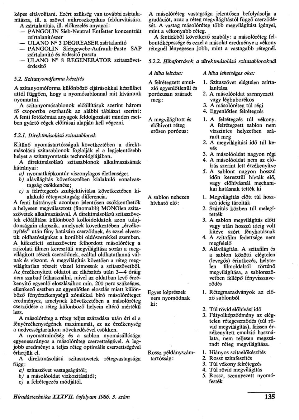 REGENERÁTOR szitaszövetérdesítő 5.2. Szitanyomóforma készítés A szitanyomóforma különböző eljárásokkal készülhet attól függően, hogy a nyomósablonnal mit kívánunk nyomtatni.