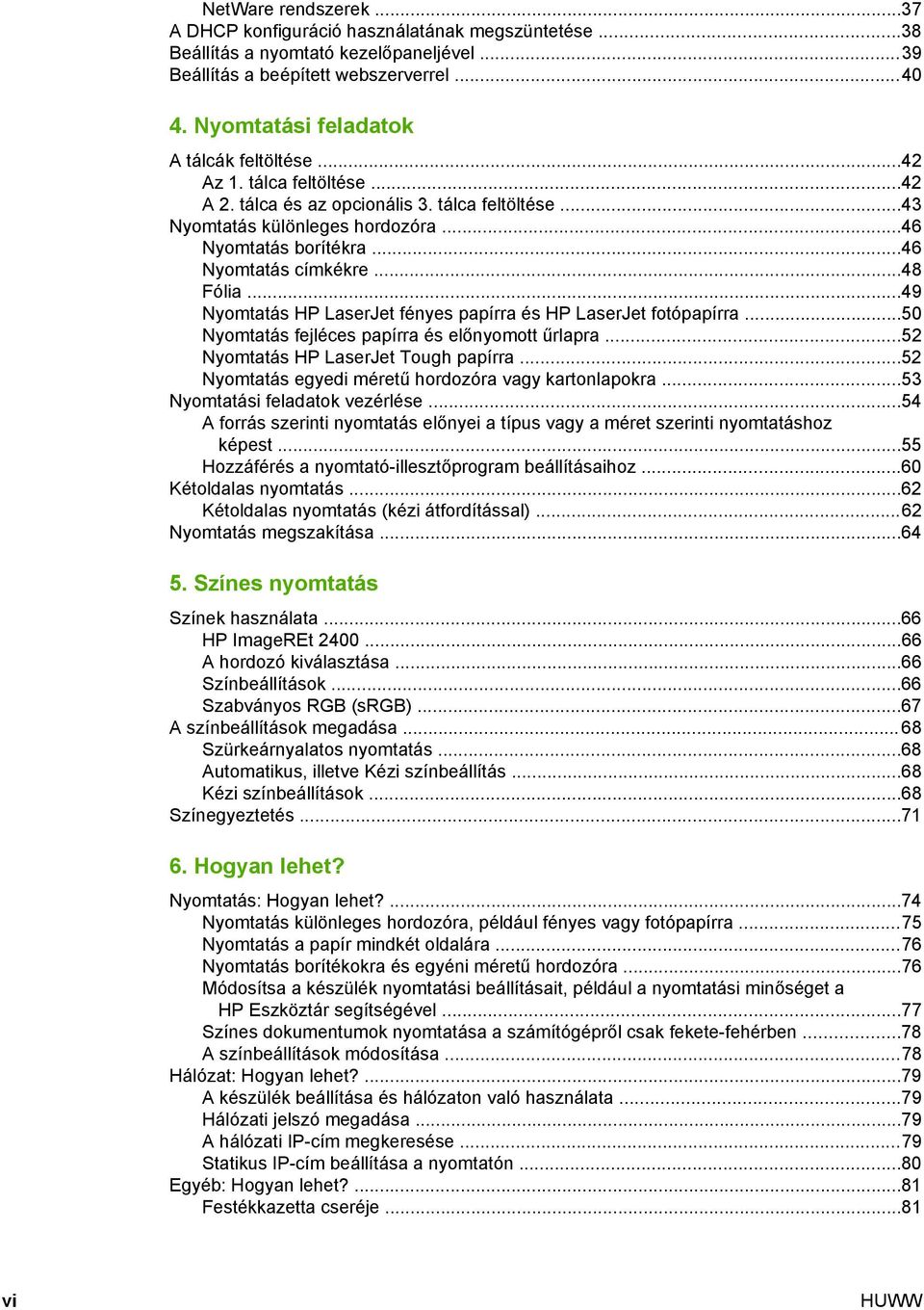 ..46 Nyomtatás címkékre...48 Fólia...49 Nyomtatás HP LaserJet fényes papírra és HP LaserJet fotópapírra...50 Nyomtatás fejléces papírra és előnyomott űrlapra...52 Nyomtatás HP LaserJet Tough papírra.