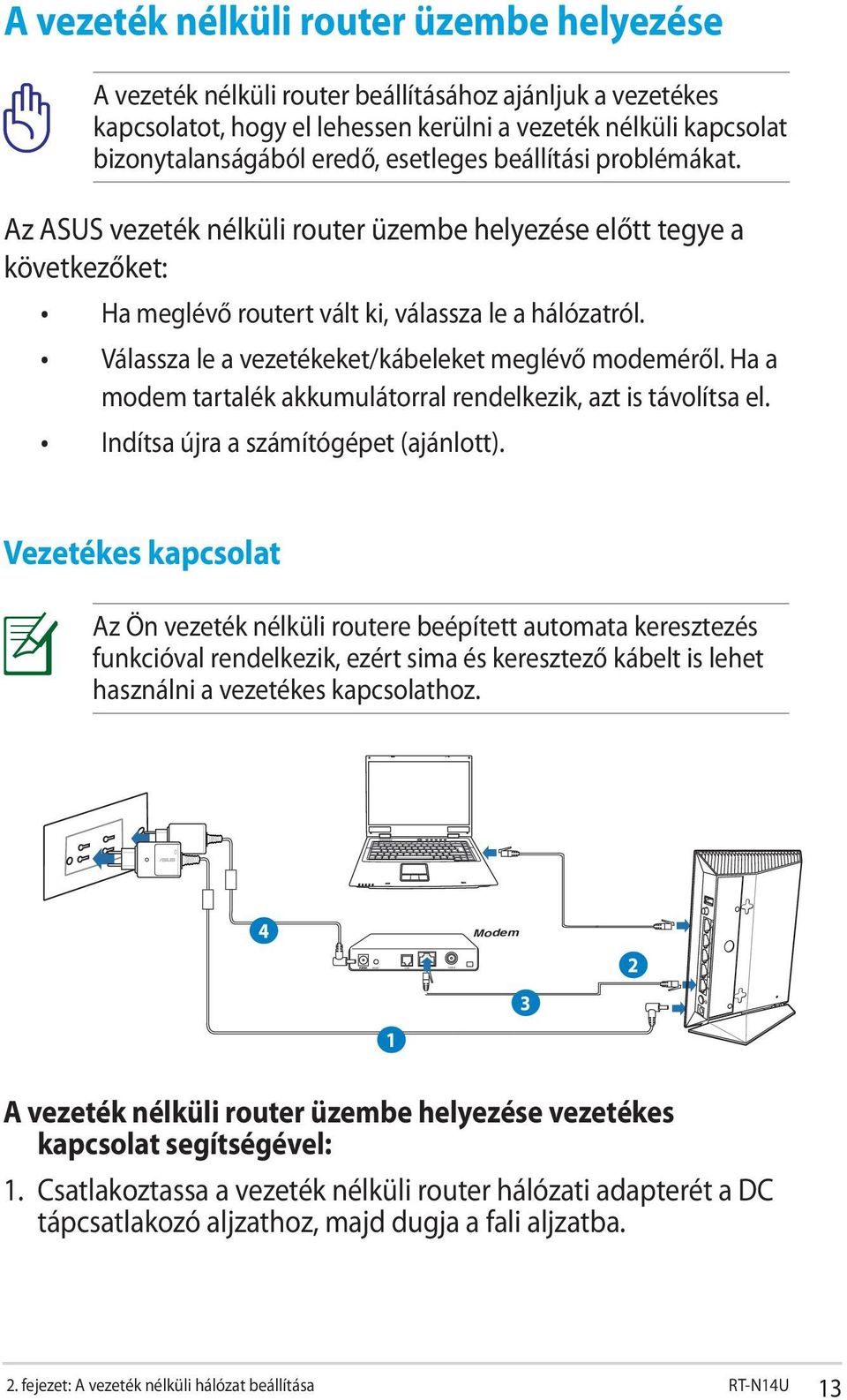 Válassza le a vezetékeket/kábeleket meglévő modeméről. Ha a modem tartalék akkumulátorral rendelkezik, azt is távolítsa el. Indítsa újra a számítógépet (ajánlott).