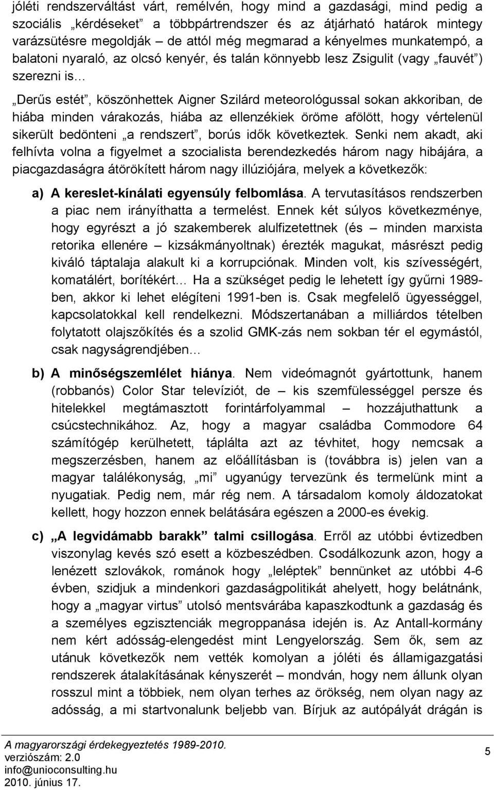 hiába minden várakozás, hiába az ellenzékiek öröme afölött, hogy vértelenül sikerült bedönteni a rendszert, borús idők következtek.