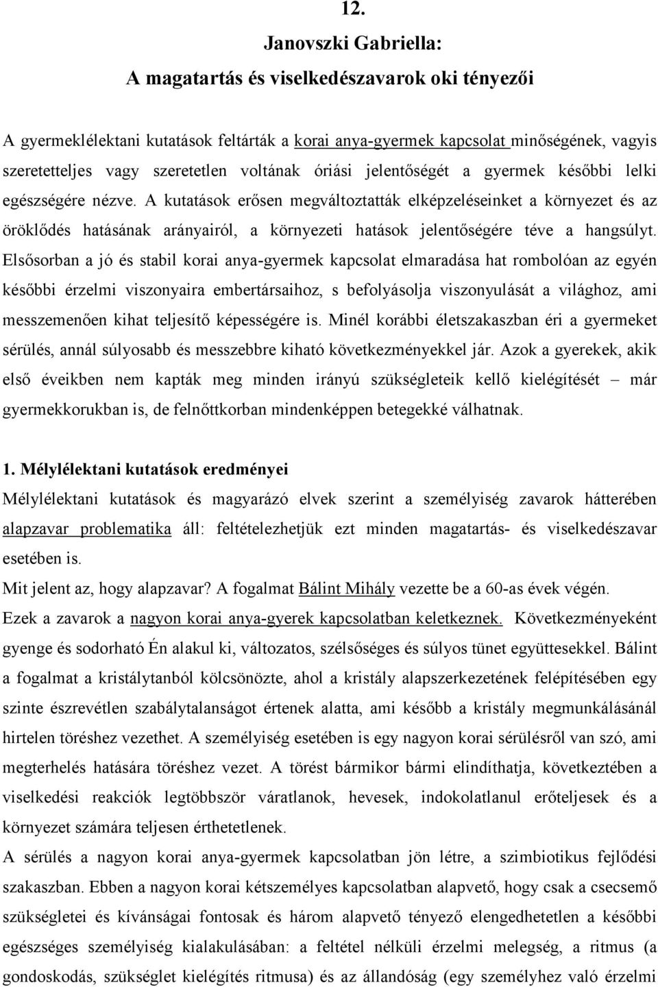 A kutatások erősen megváltoztatták elképzeléseinket a környezet és az öröklődés hatásának arányairól, a környezeti hatások jelentőségére téve a hangsúlyt.