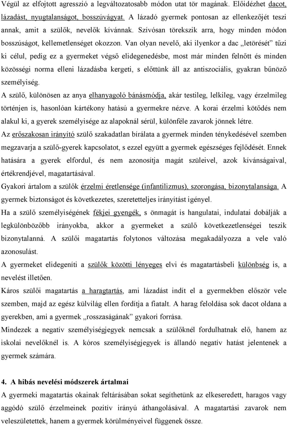 Van olyan nevelő, aki ilyenkor a dac letörését tűzi ki célul, pedig ez a gyermeket végső elidegenedésbe, most már minden felnőtt és minden közösségi norma elleni lázadásba kergeti, s előttünk áll az