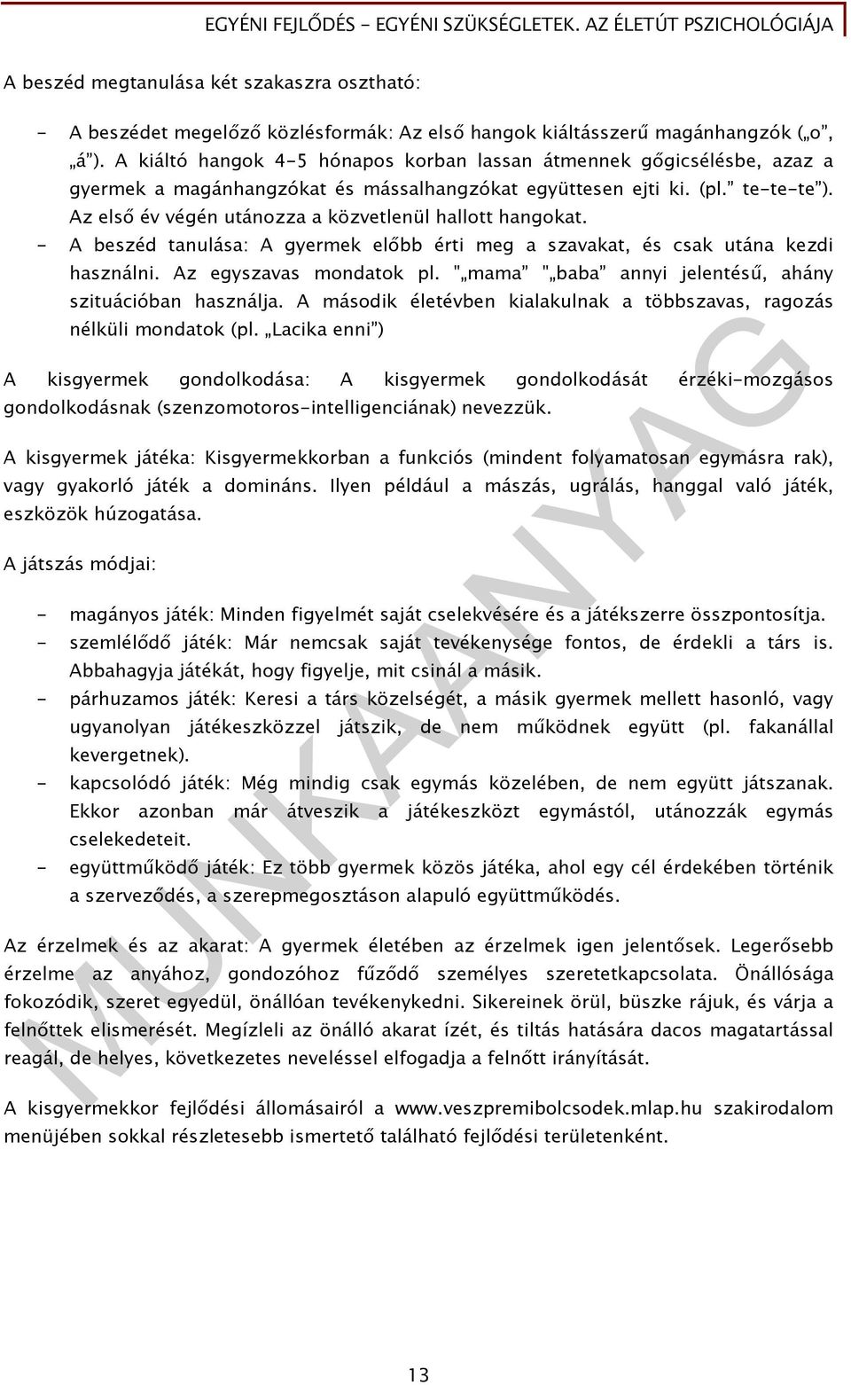 Az első év végén utánozza a közvetlenül hallott hangokat. - A beszéd tanulása: A gyermek előbb érti meg a szavakat, és csak utána kezdi használni. Az egyszavas mondatok pl.