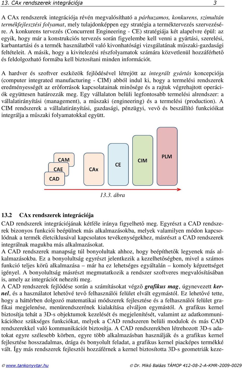 A konkurens tervezés (Concurrent Engineering - CE) stratégiája két alapelvre épül: az egyik, hogy már a konstrukciós tervezés során figyelembe kell venni a gyártási, szerelési, karbantartási és a