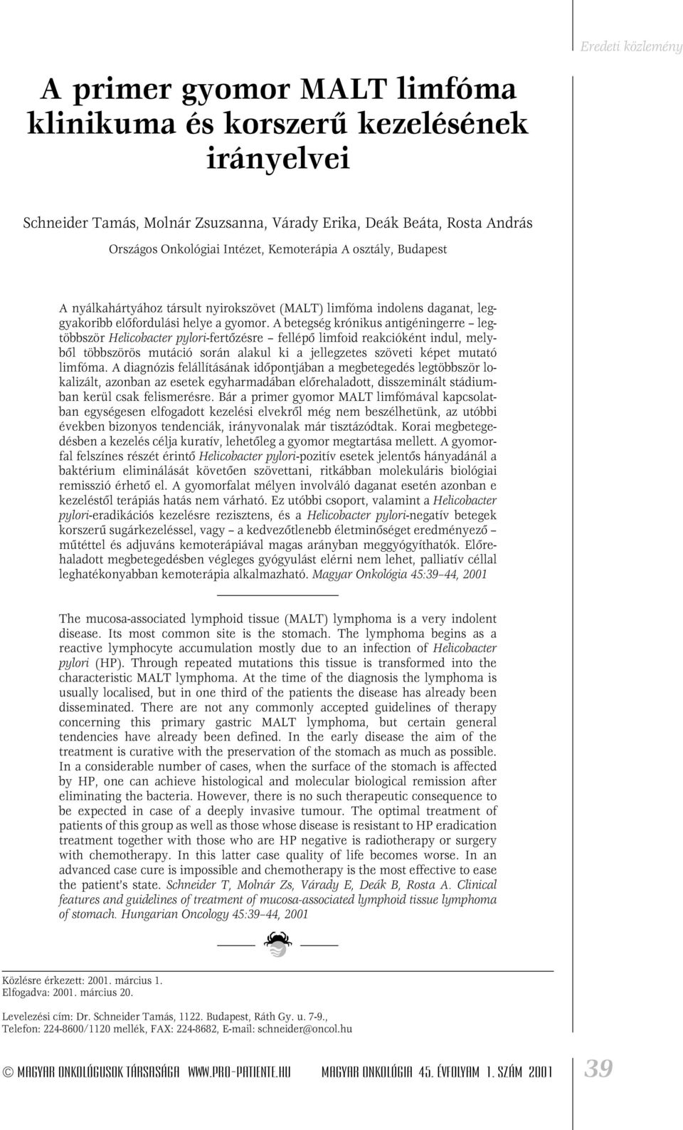 A betegség krónikus antigéningerre legtöbbször Helicobacter pylori-fertôzésre fellépô limfoid reakcióként indul, melybôl többszörös mutáció során alakul ki a jellegzetes szöveti képet mutató limfóma.