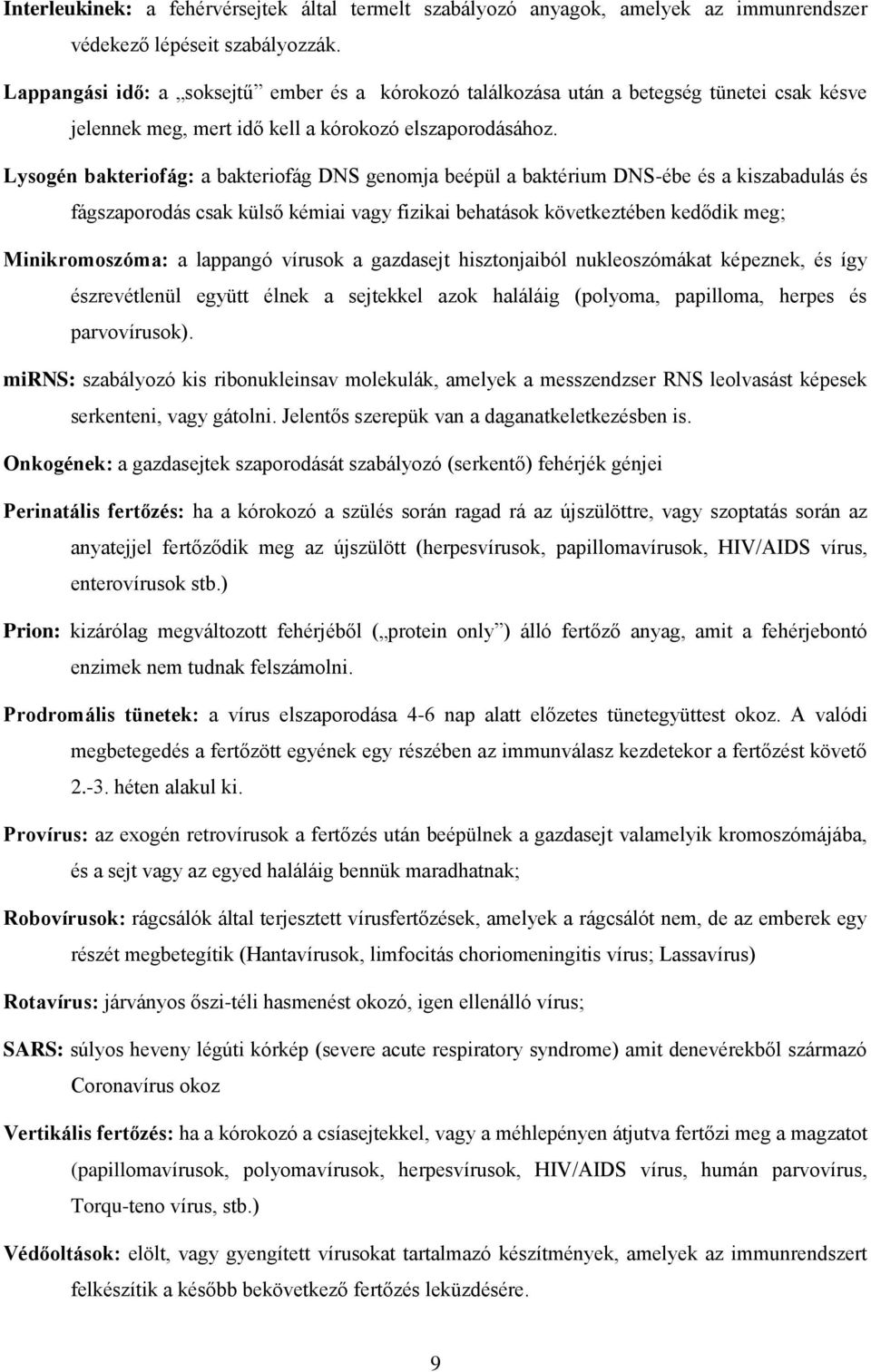 Lysogén bakteriofág: a bakteriofág DNS genomja beépül a baktérium DNS-ébe és a kiszabadulás és fágszaporodás csak külső kémiai vagy fizikai behatások következtében kedődik meg; Minikromoszóma: a