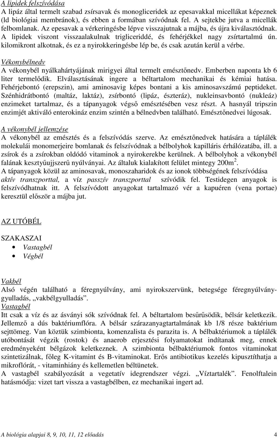 A lipidek viszont visszaalakulnak trigliceriddé, és fehérjékkel nagy zsírtartalmú ún. kilomikront alkotnak, és ez a nyirokkeringésbe lép be, és csak azután kerül a vérbe.