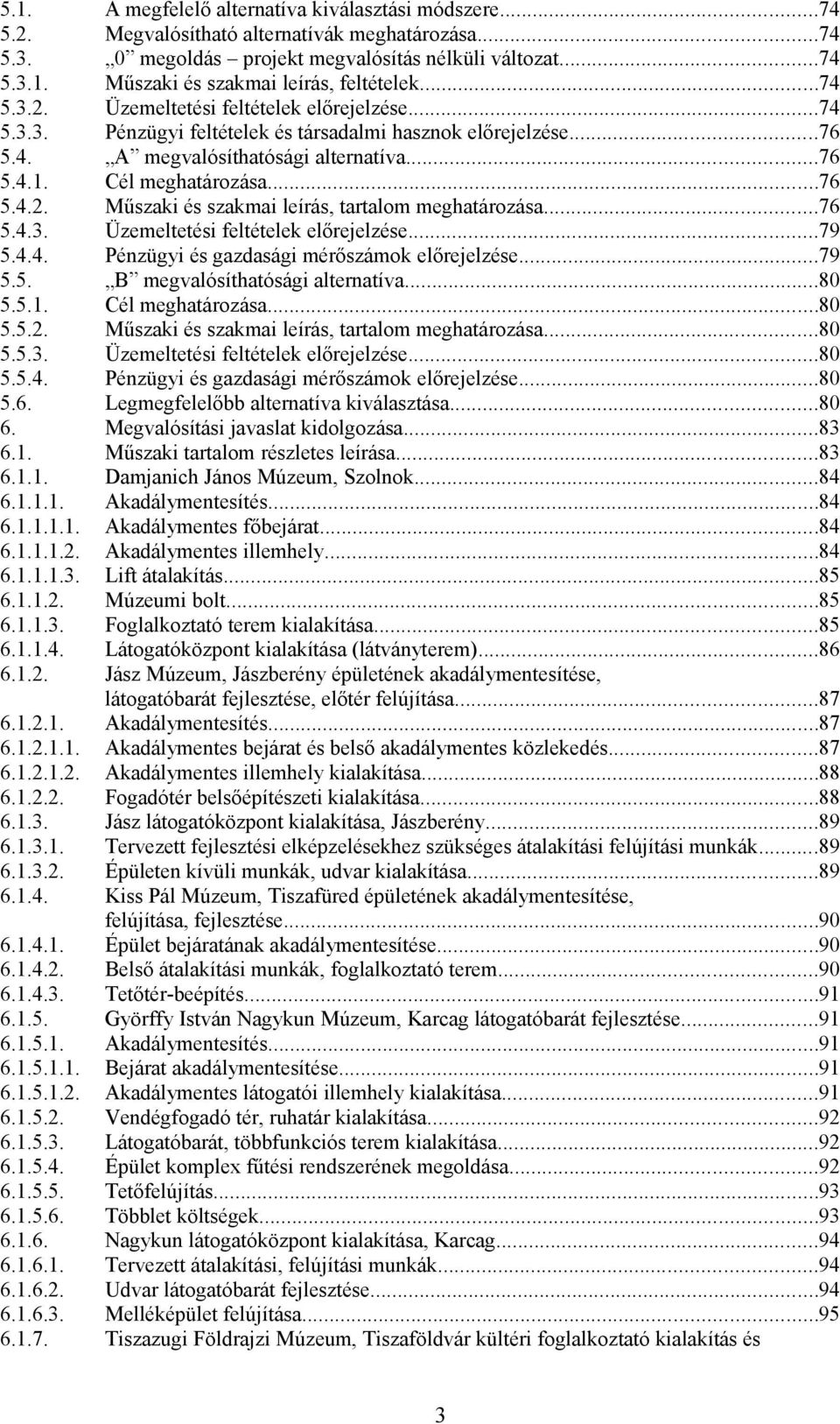 ..74 Üzemeltetési feltételek előrejelzése...74 Pénzügyi feltételek és társadalmi hasznok előrejelzése...76 A megvalósíthatósági alternatíva...76 Cél meghatározása.