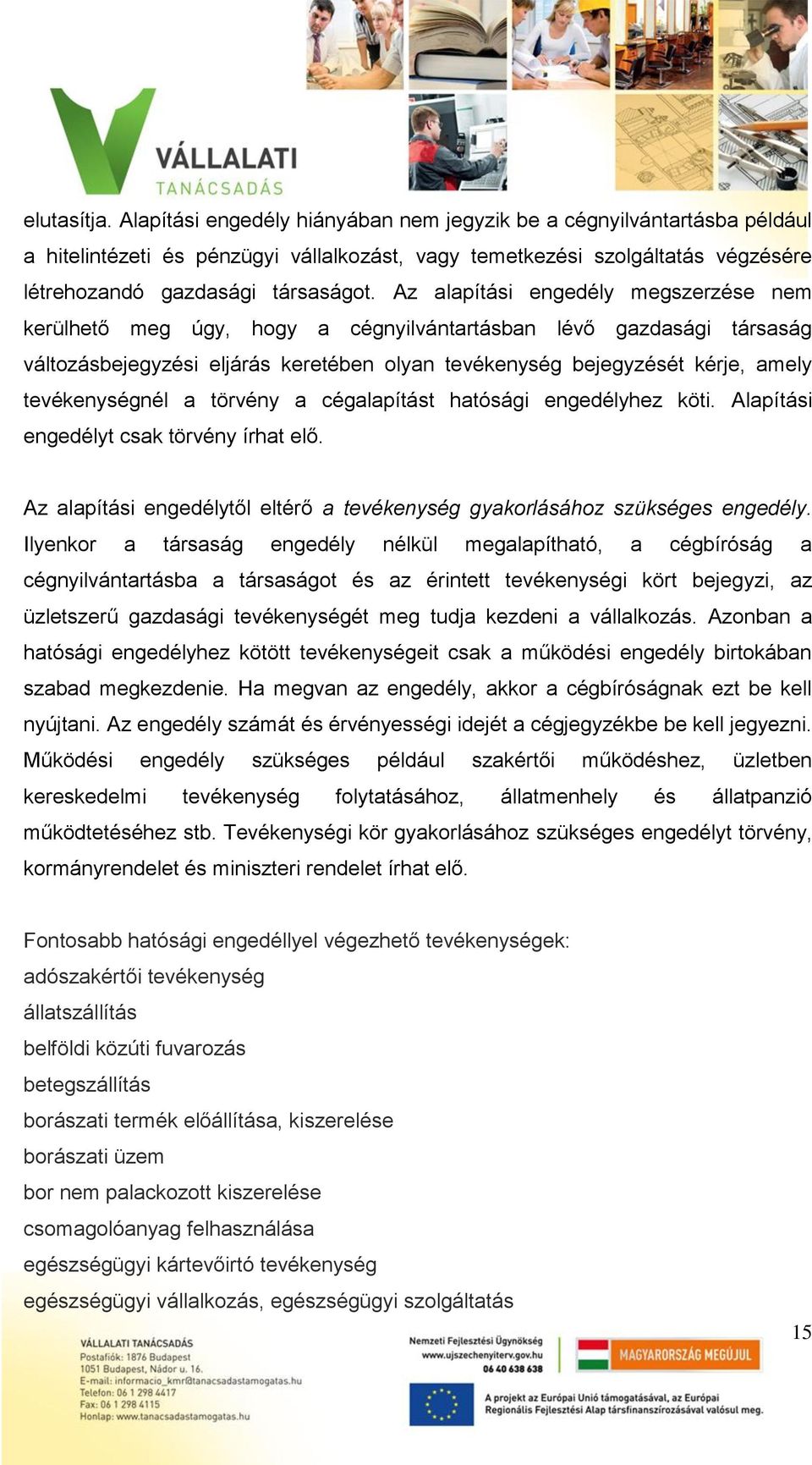 Az alapítási engedély megszerzése nem kerülhető meg úgy, hogy a cégnyilvántartásban lévő gazdasági társaság változásbejegyzési eljárás keretében olyan tevékenység bejegyzését kérje, amely